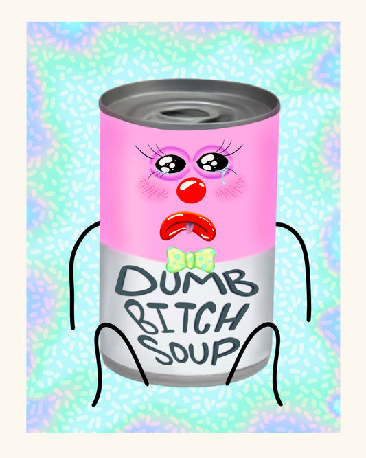 Dumb bitch soup prints